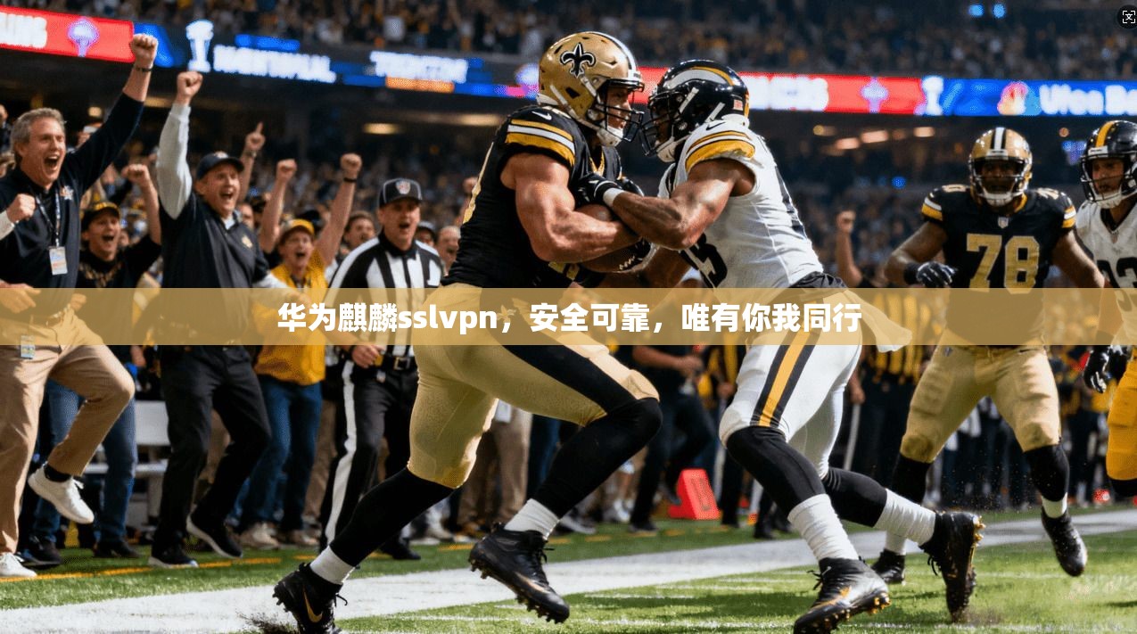 华为麒麟sslvpn，安全可靠，唯有你我同行