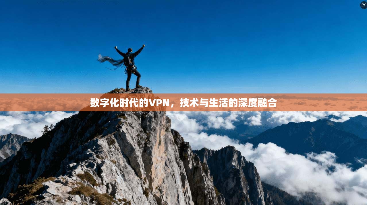 数字化时代的VPN，技术与生活的深度融合