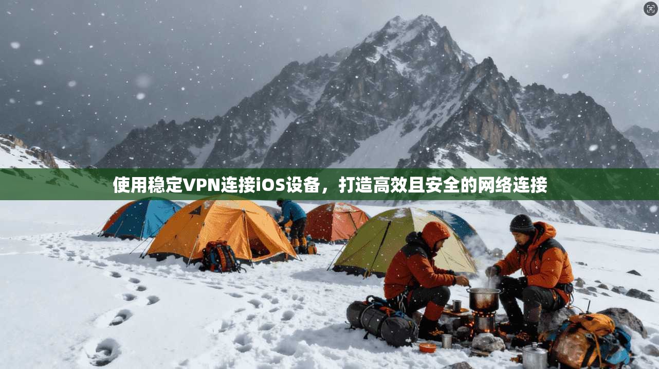 使用稳定VPN连接iOS设备，打造高效且安全的网络连接