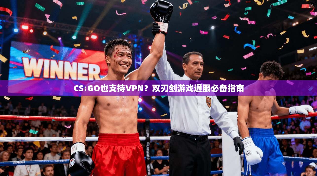 CS:GO也支持VPN？双刃剑游戏通服必备指南