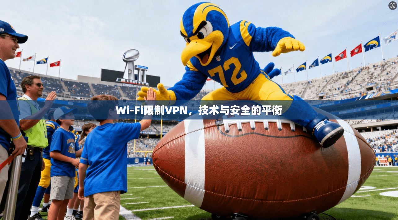 Wi-Fi限制VPN，技术与安全的平衡