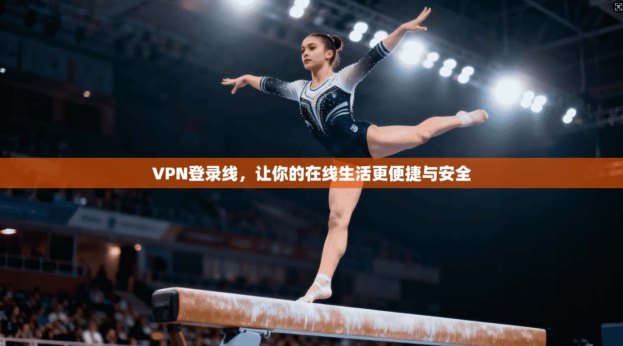VPN登录线，让你的在线生活更便捷与安全