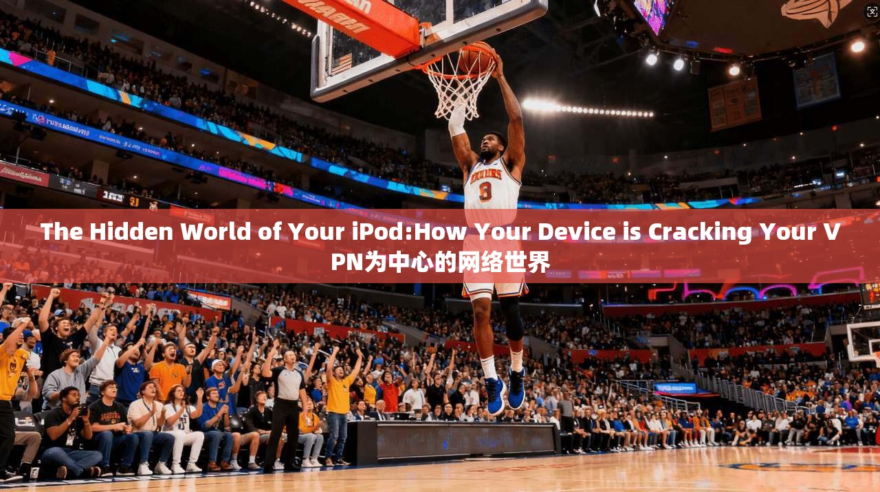 The Hidden World of Your iPod:How Your Device is Cracking Your VPN为中心的网络世界