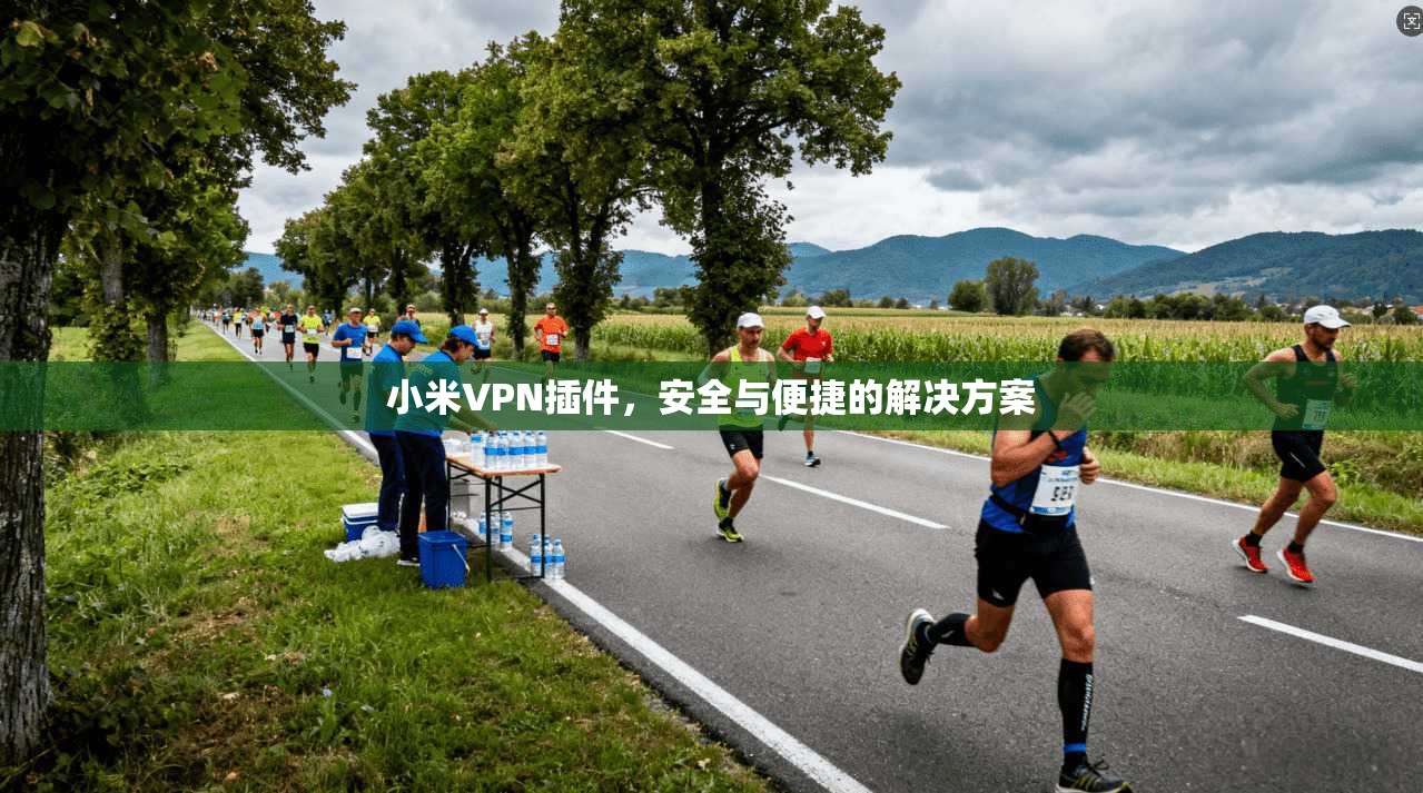 小米VPN插件，安全与便捷的解决方案