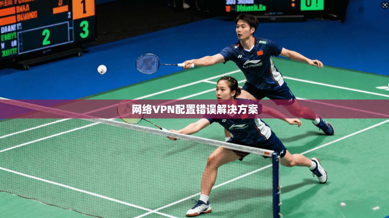 网络VPN配置错误解决方案