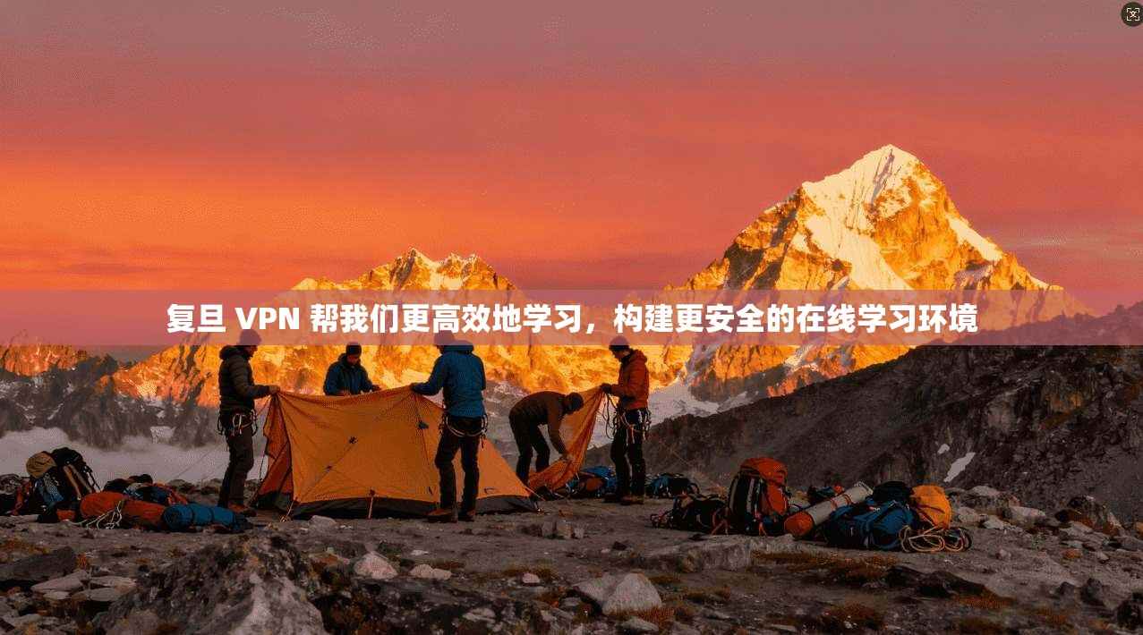 复旦 VPN 帮我们更高效地学习，构建更安全的在线学习环境