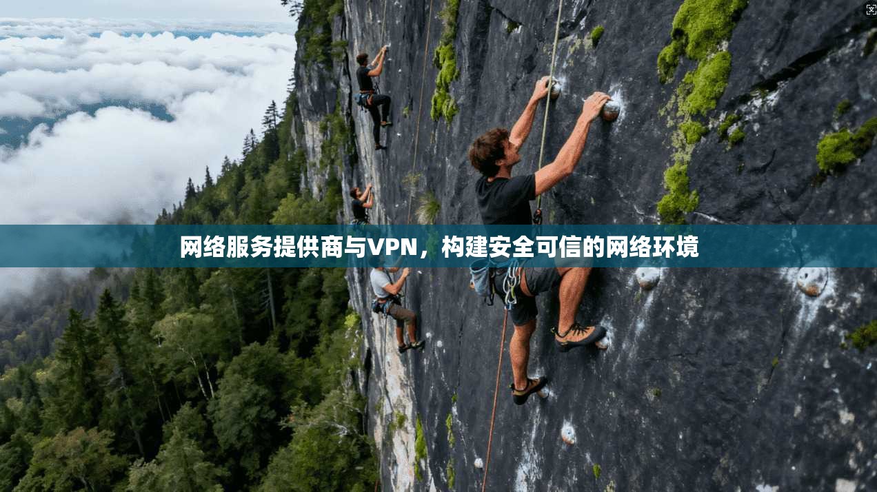 网络服务提供商与VPN，构建安全可信的网络环境