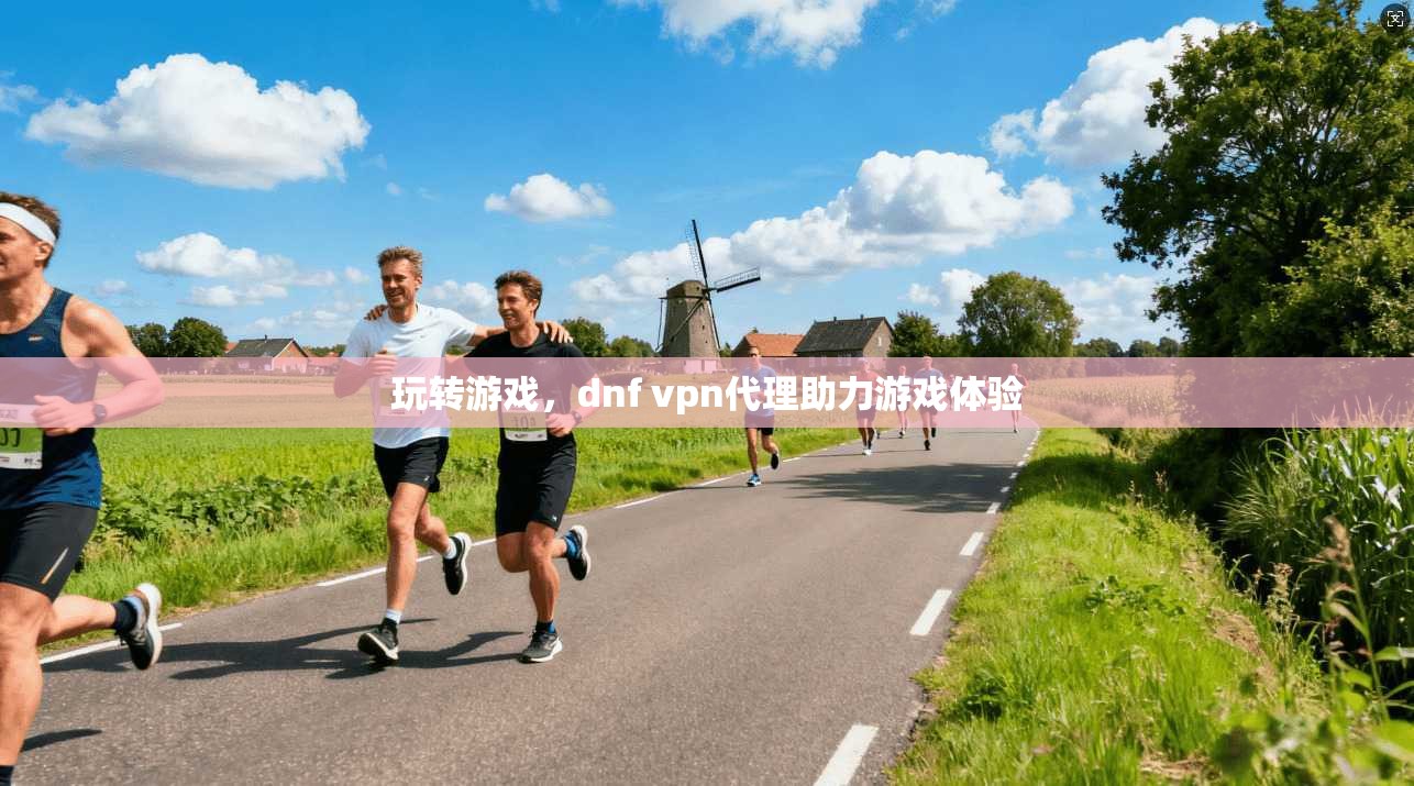 玩转游戏，dnf vpn代理助力游戏体验