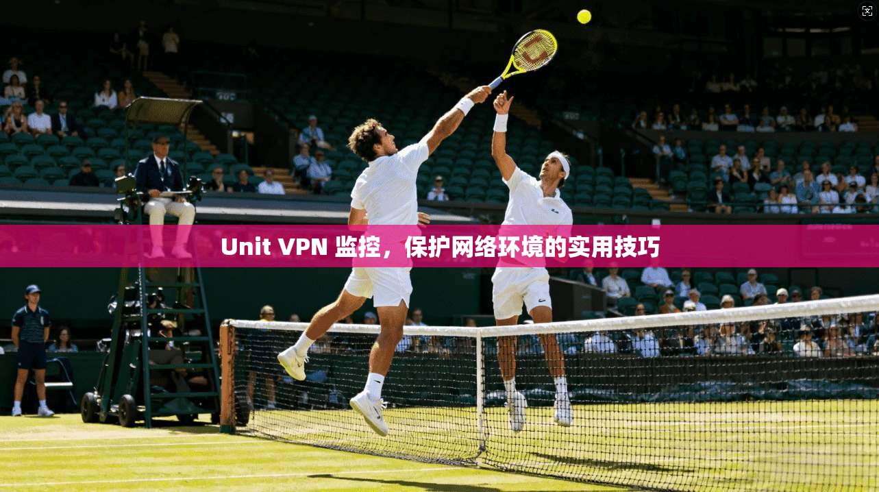 Unit VPN 监控，保护网络环境的实用技巧