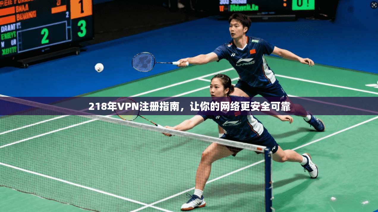 218年VPN注册指南，让你的网络更安全可靠