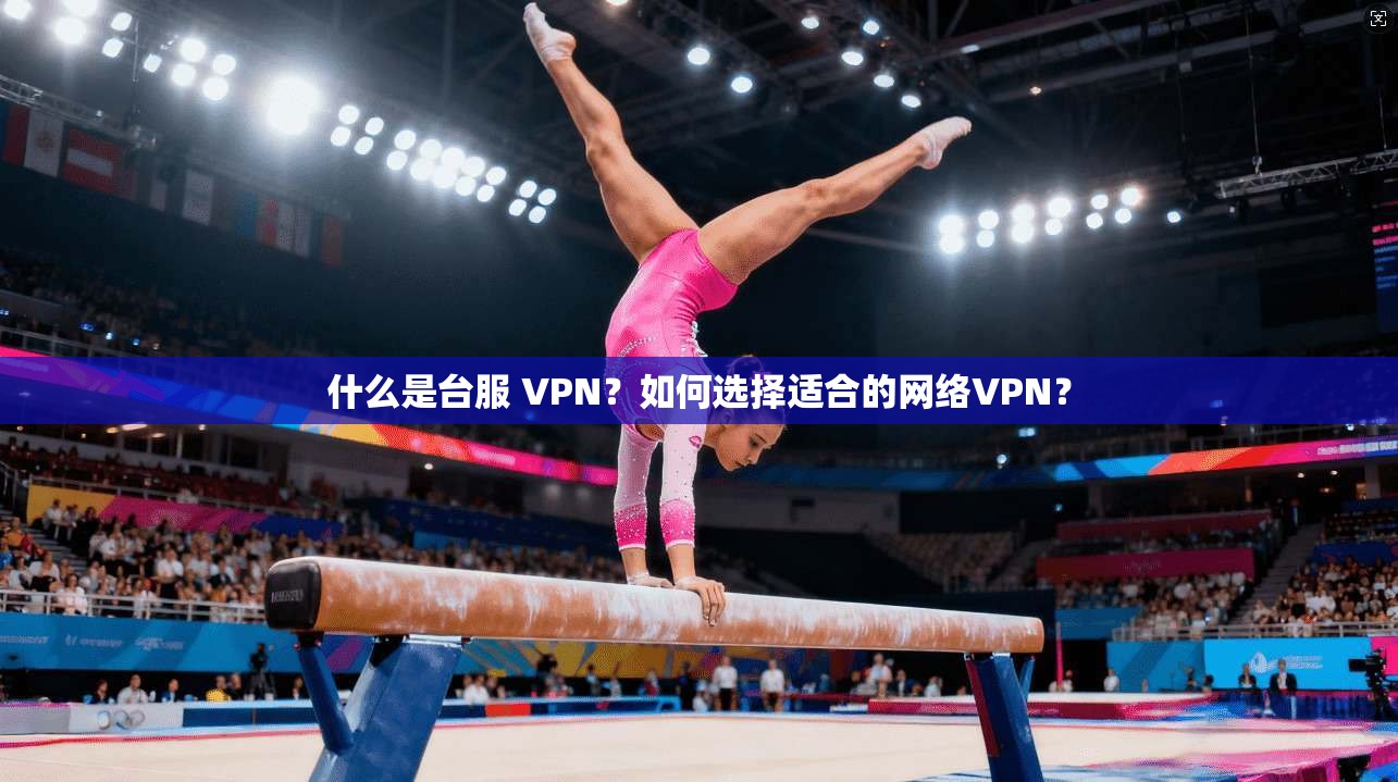 什么是台服 VPN？如何选择适合的网络VPN？