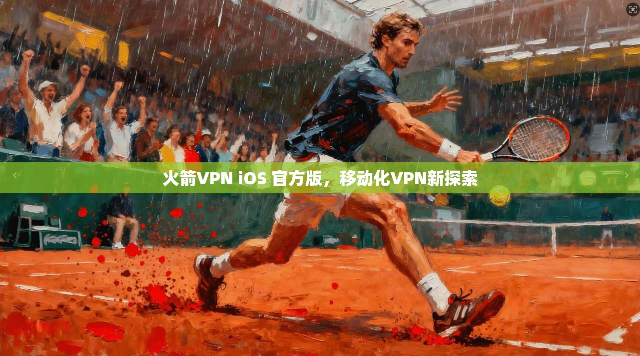 火箭VPN iOS 官方版，移动化VPN新探索
