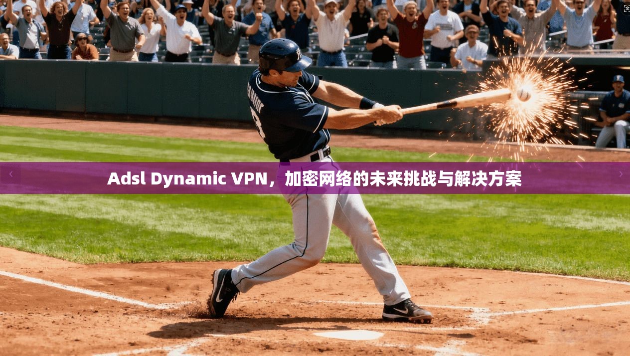 Adsl Dynamic VPN，加密网络的未来挑战与解决方案