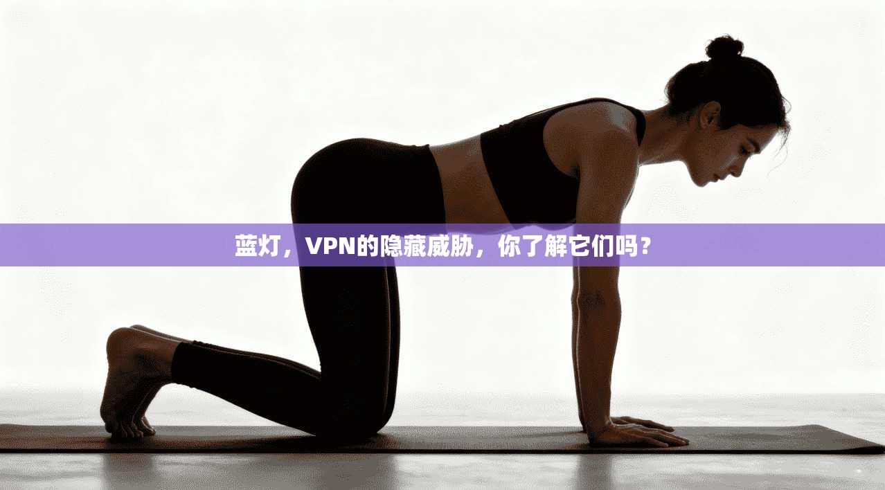 蓝灯，VPN的隐藏威胁，你了解它们吗？