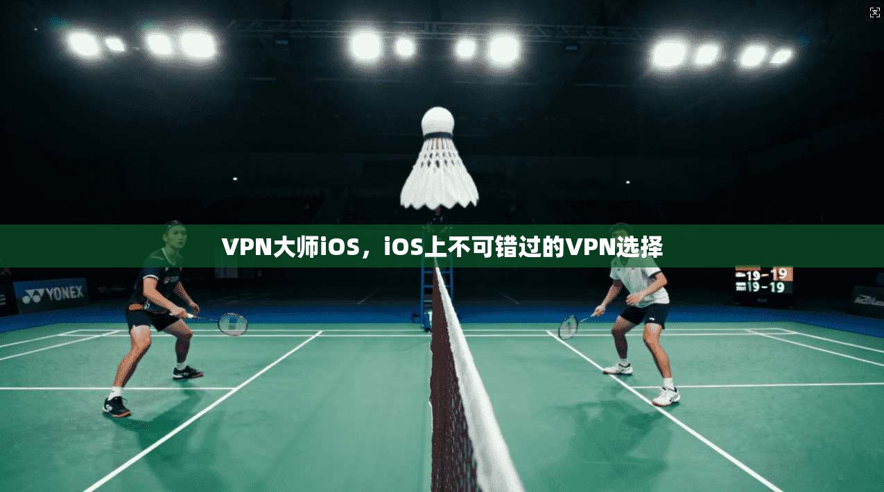VPN大师iOS，iOS上不可错过的VPN选择