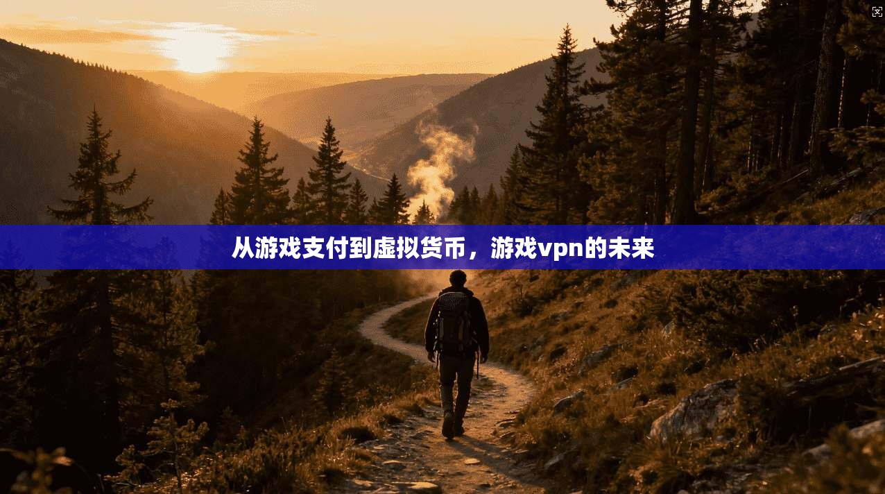 从游戏支付到虚拟货币，游戏vpn的未来