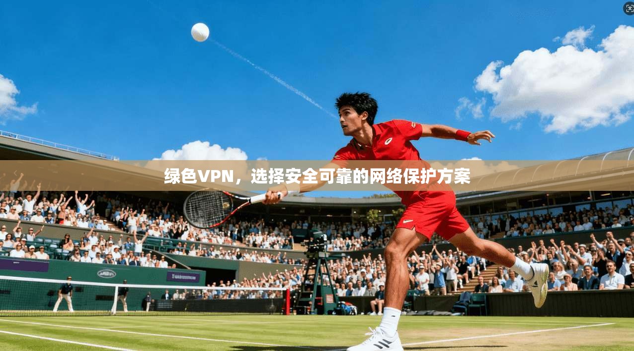 绿色VPN，选择安全可靠的网络保护方案