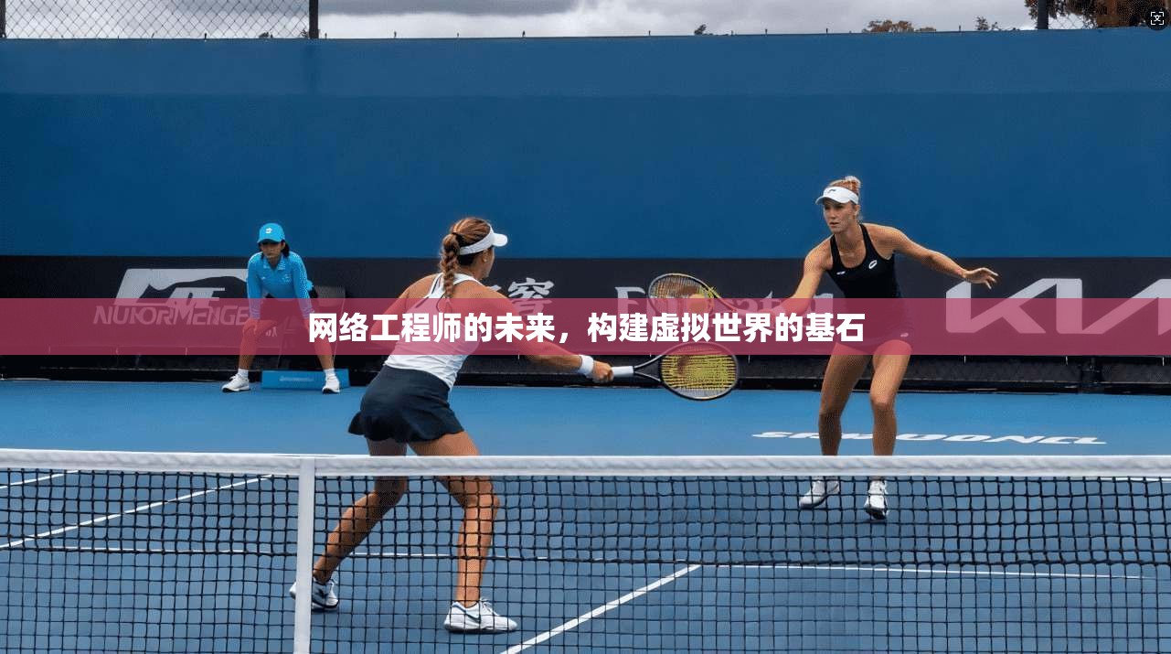 网络工程师的未来，构建虚拟世界的基石