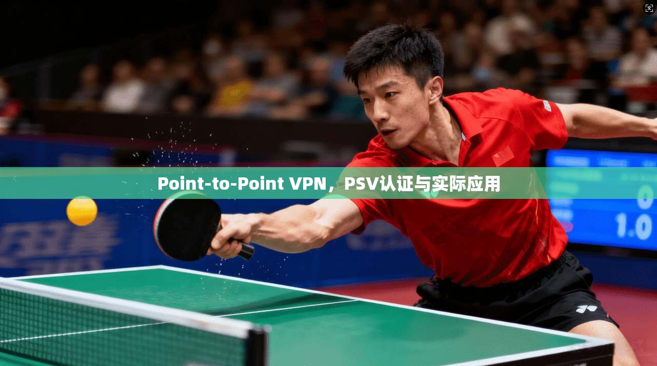 Point-to-Point VPN，PSV认证与实际应用