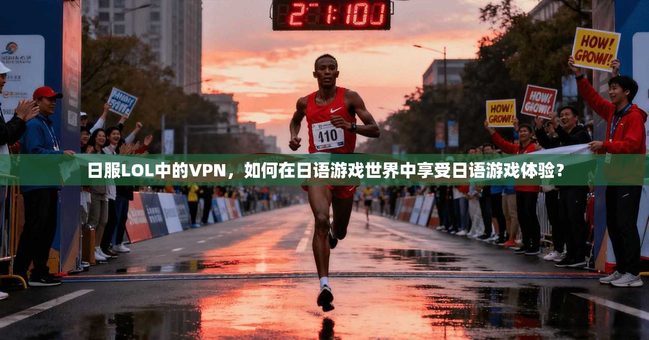 日服LOL中的VPN，如何在日语游戏世界中享受日语游戏体验？
