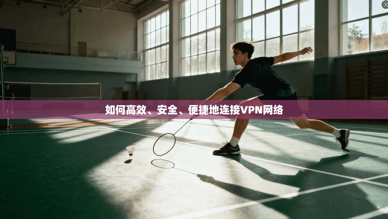 如何高效、安全、便捷地连接VPN网络