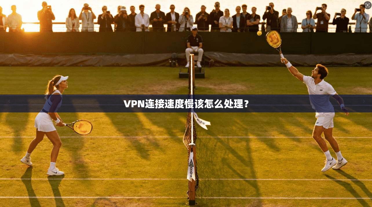 VPN连接速度慢该怎么处理？