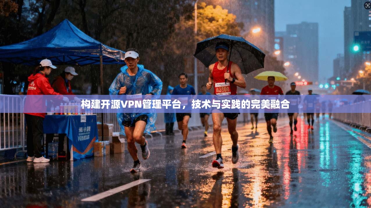 构建开源VPN管理平台，技术与实践的完美融合