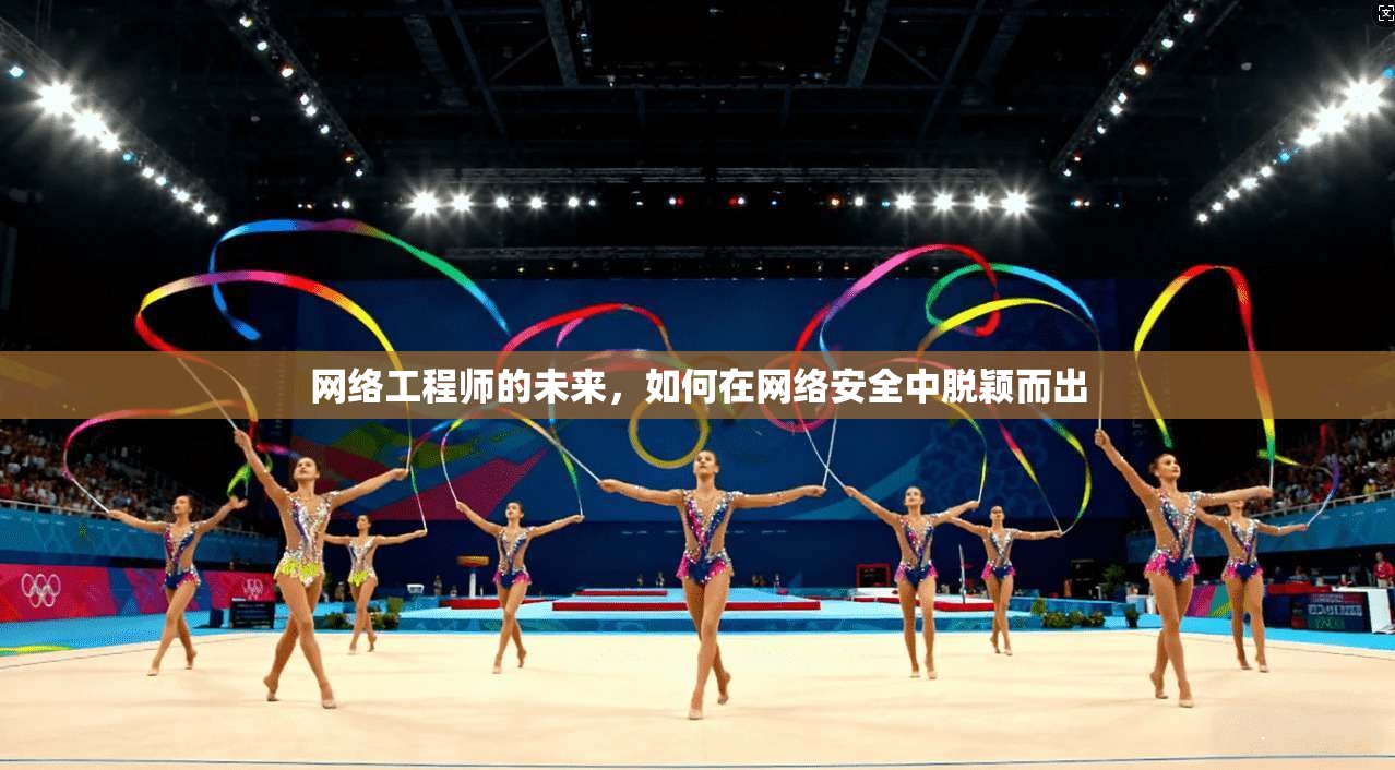 网络工程师的未来，如何在网络安全中脱颖而出