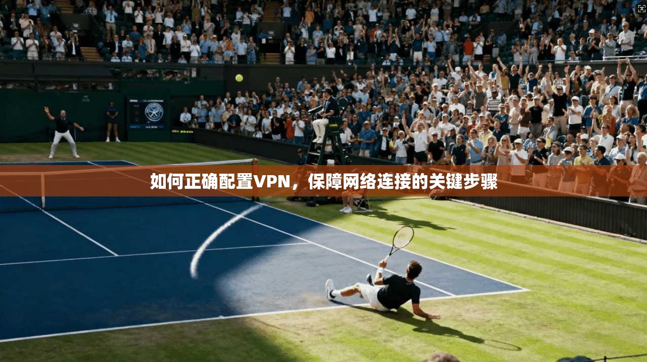 如何正确配置VPN，保障网络连接的关键步骤