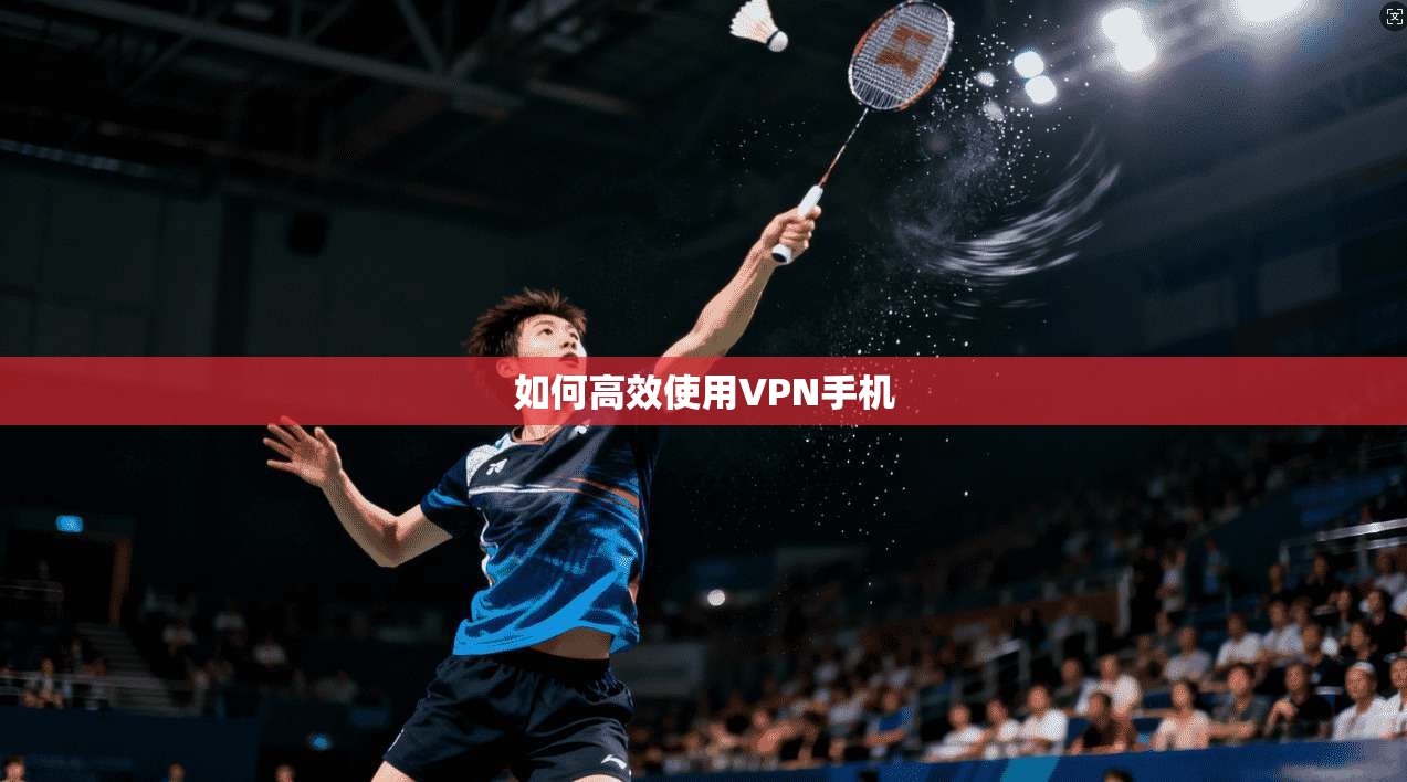 如何高效使用VPN手机