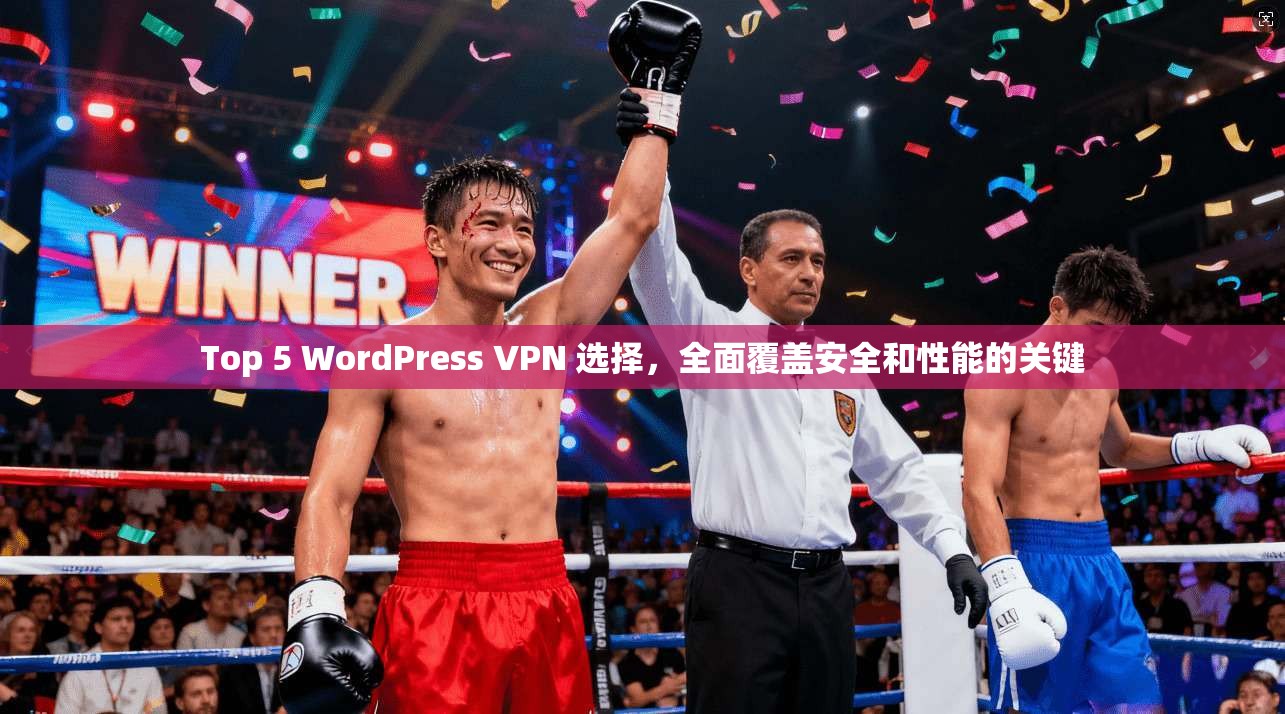 Top 5 WordPress VPN 选择，全面覆盖安全和性能的关键