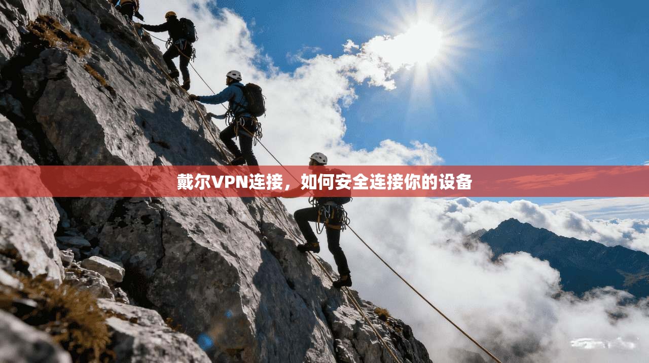 戴尔VPN连接，如何安全连接你的设备