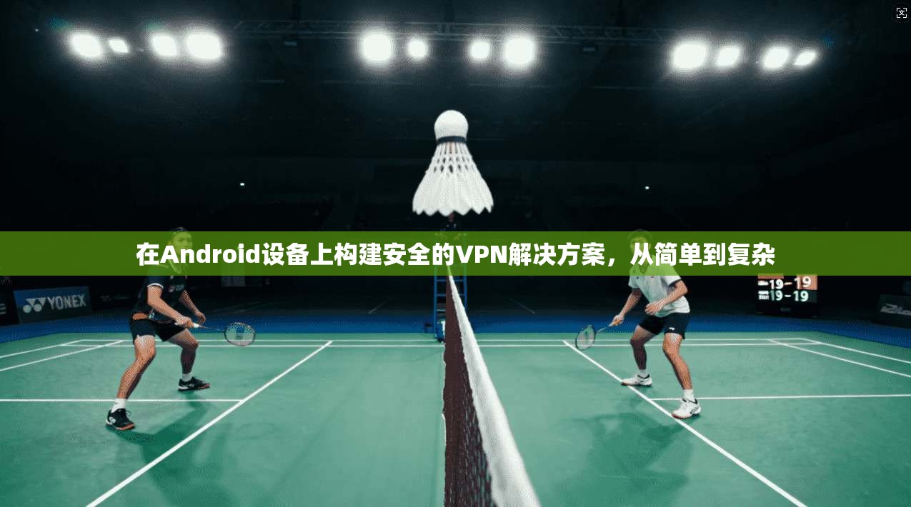 在Android设备上构建安全的VPN解决方案，从简单到复杂