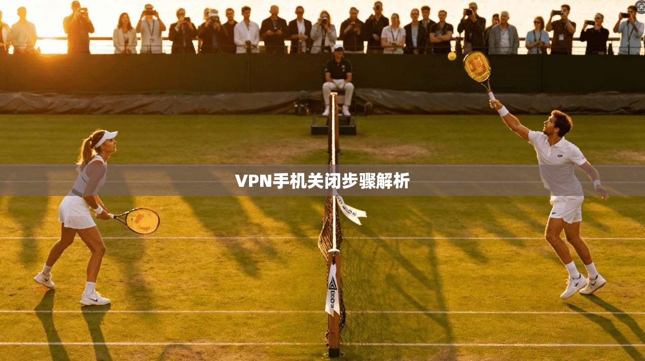 VPN手机关闭步骤解析