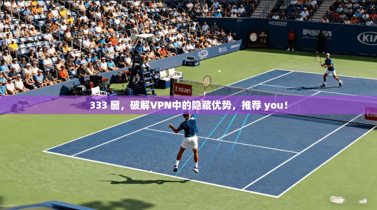 333 窗，破解VPN中的隐藏优势，推荐 you！