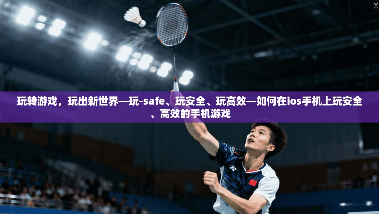 玩转游戏，玩出新世界—玩-safe、玩安全、玩高效—如何在ios手机上玩安全、高效的手机游戏