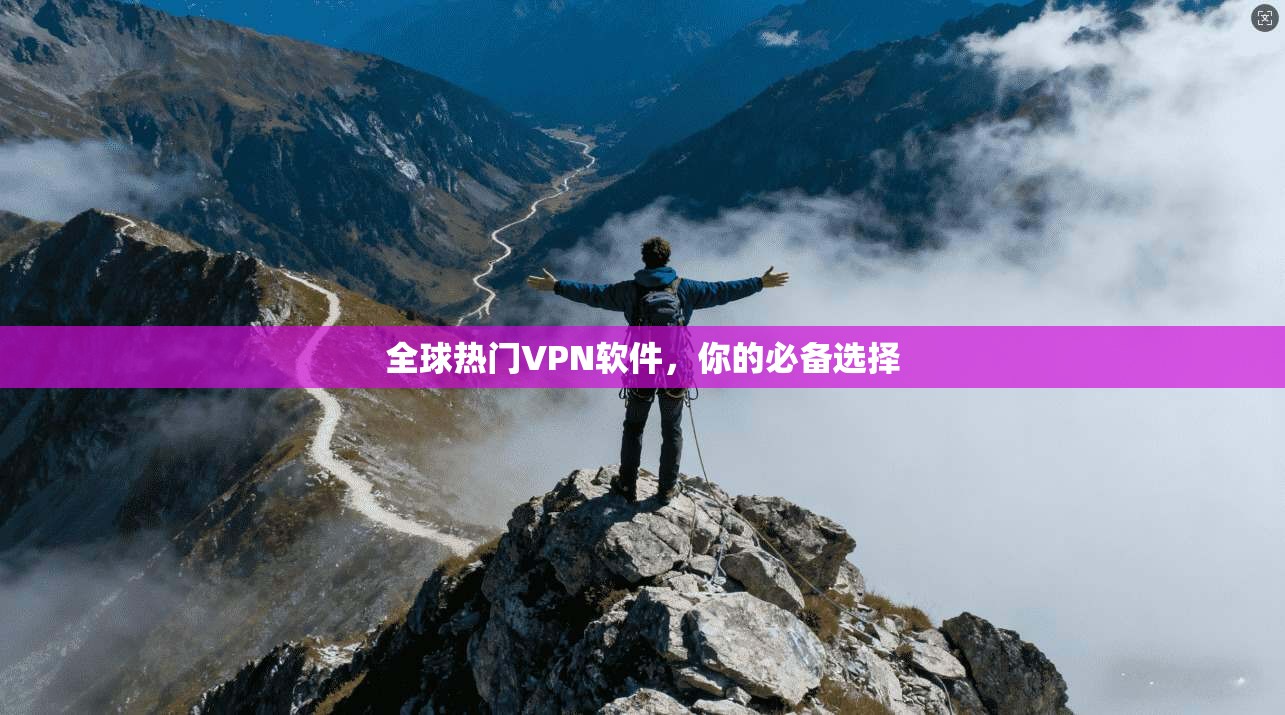 全球热门VPN软件，你的必备选择