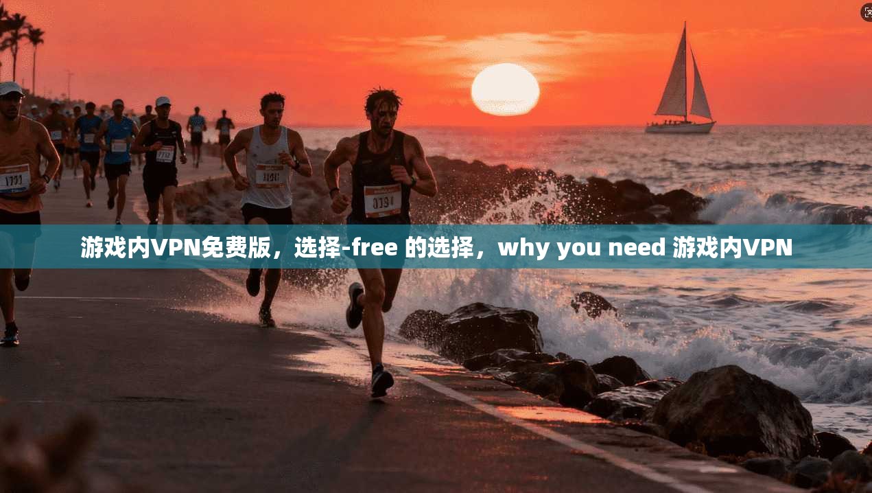 游戏内VPN免费版，选择-free 的选择，why you need 游戏内VPN