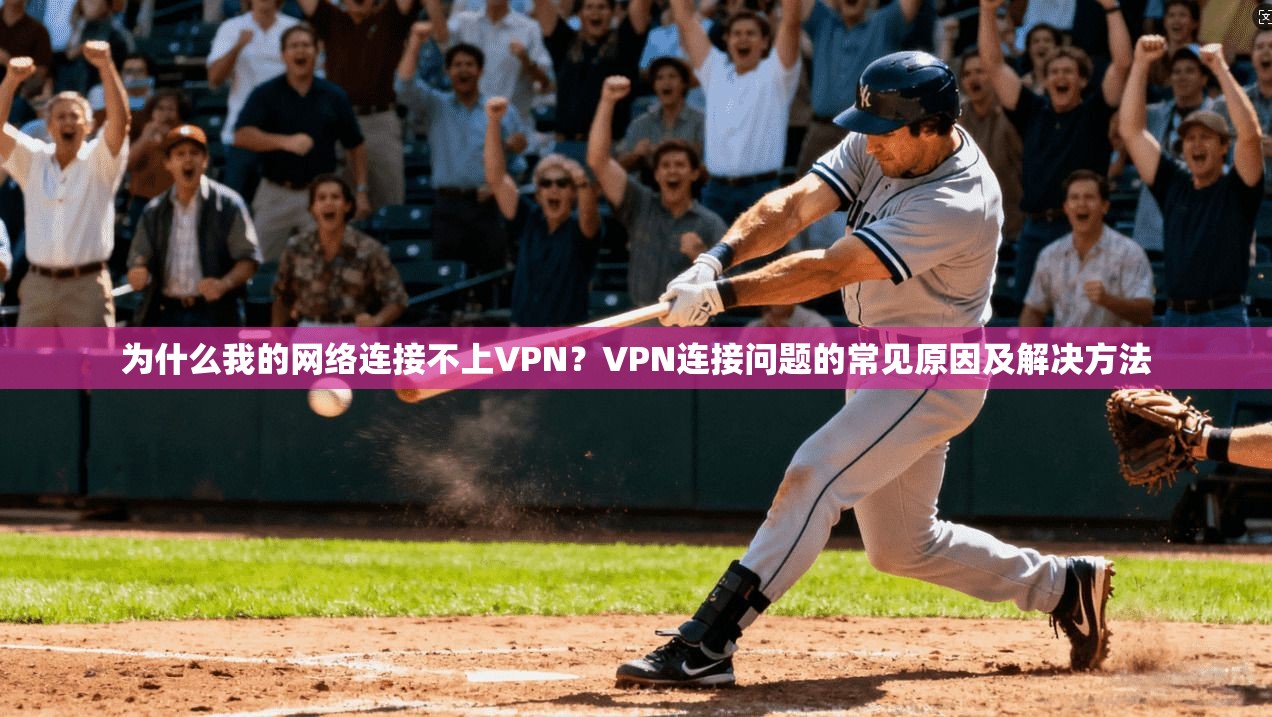 为什么我的网络连接不上VPN？VPN连接问题的常见原因及解决方法