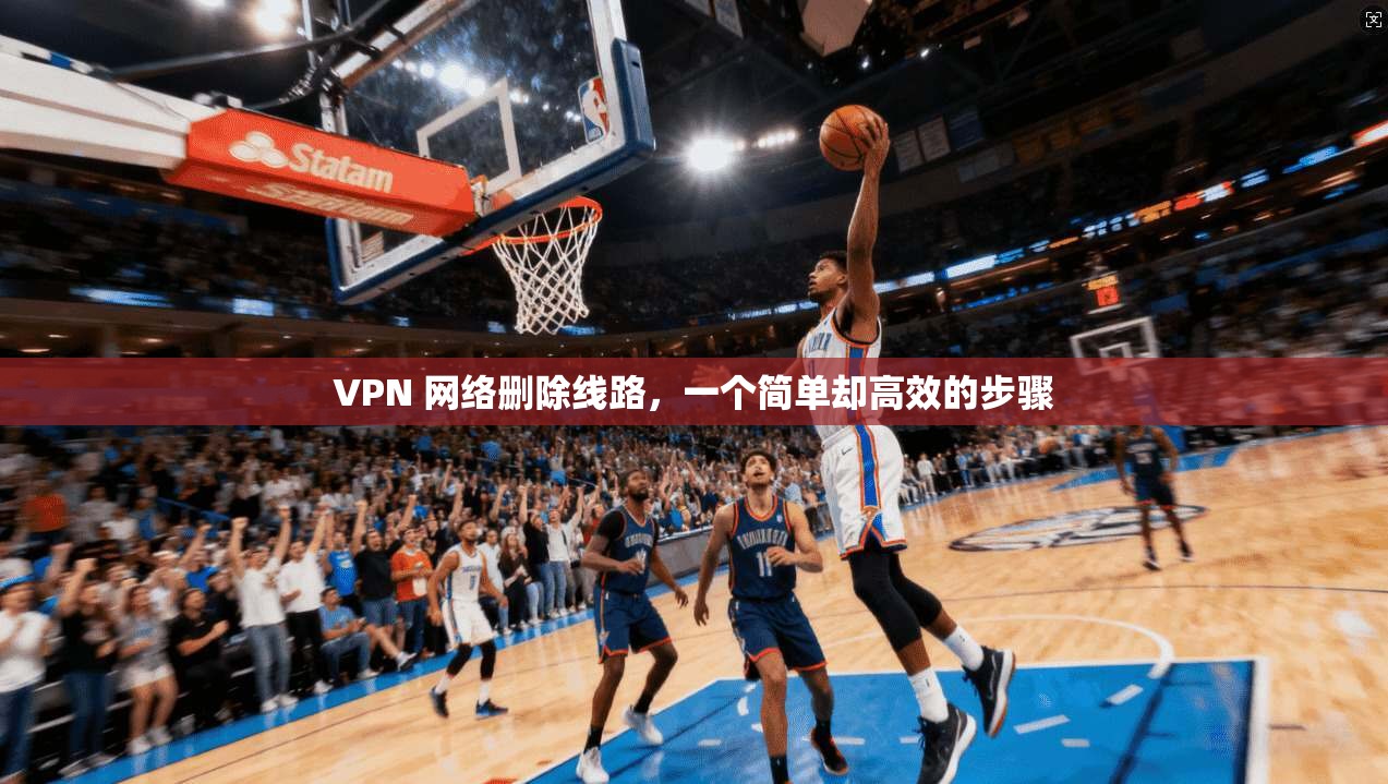 VPN 网络删除线路，一个简单却高效的步骤
