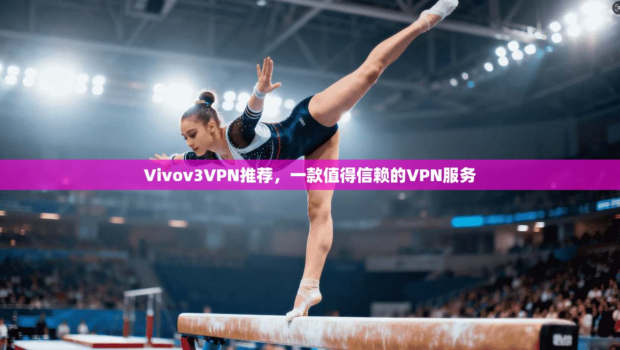 Vivov3VPN推荐，一款值得信赖的VPN服务