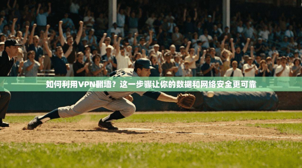 如何利用VPN翻墙？这一步骤让你的数据和网络安全更可靠