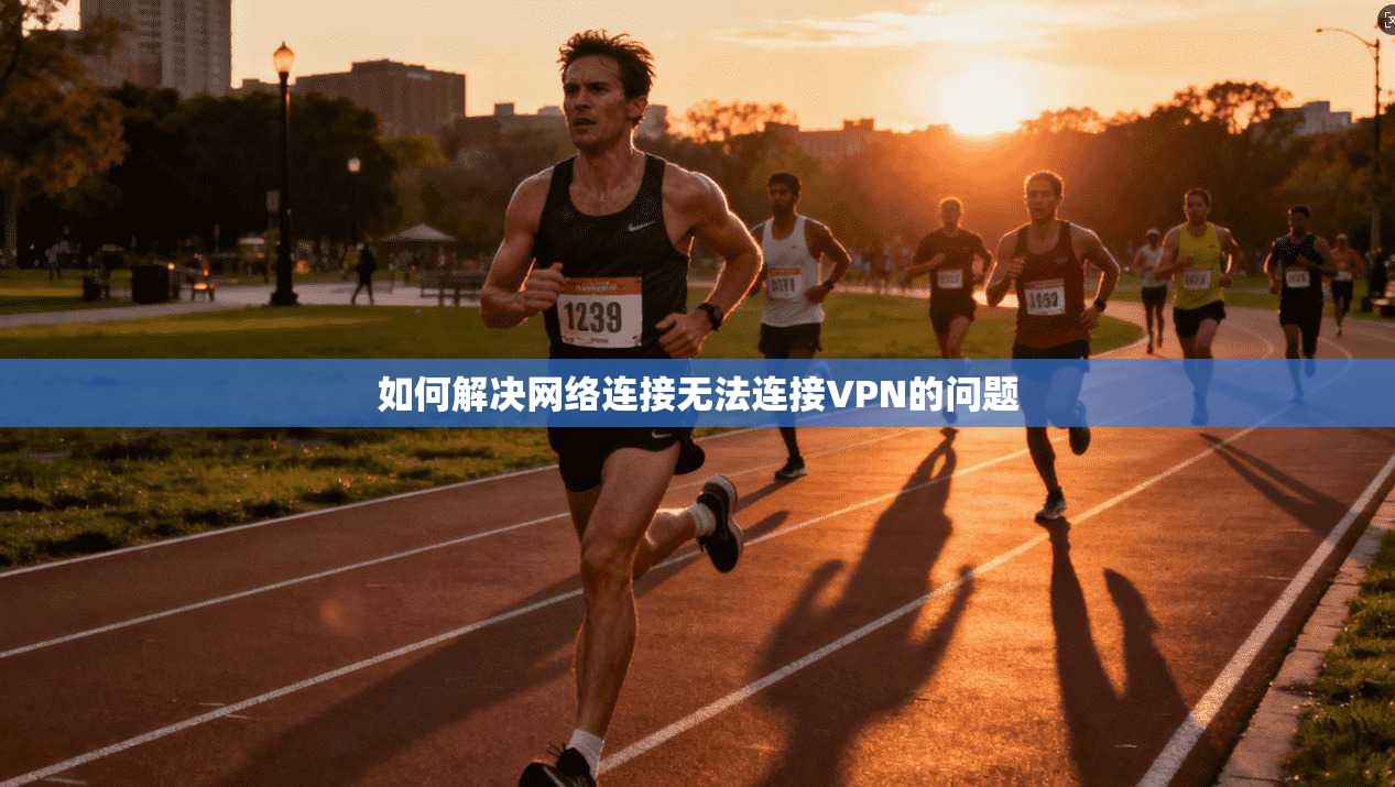 如何解决网络连接无法连接VPN的问题