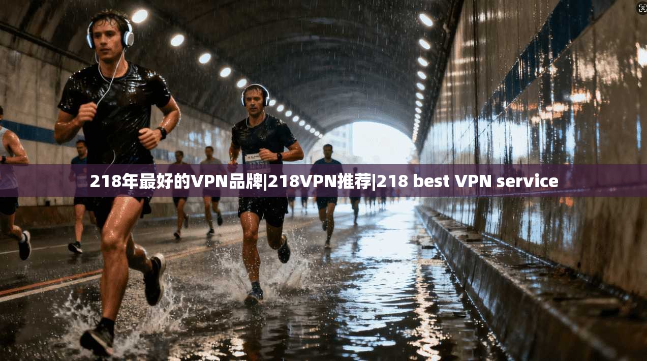 218年最好的VPN品牌|218VPN推荐|218 best VPN service