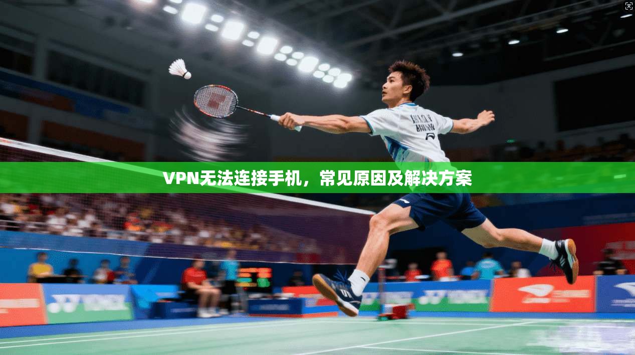 VPN无法连接手机，常见原因及解决方案