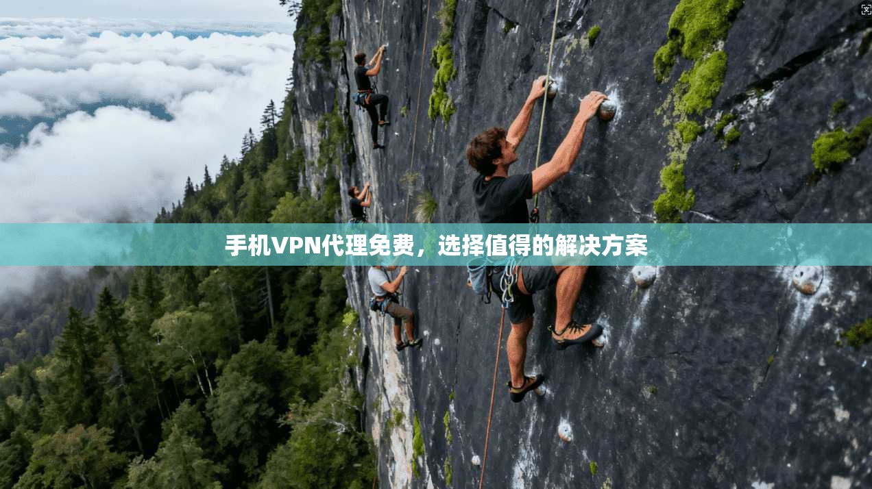 手机VPN代理免费，选择值得的解决方案