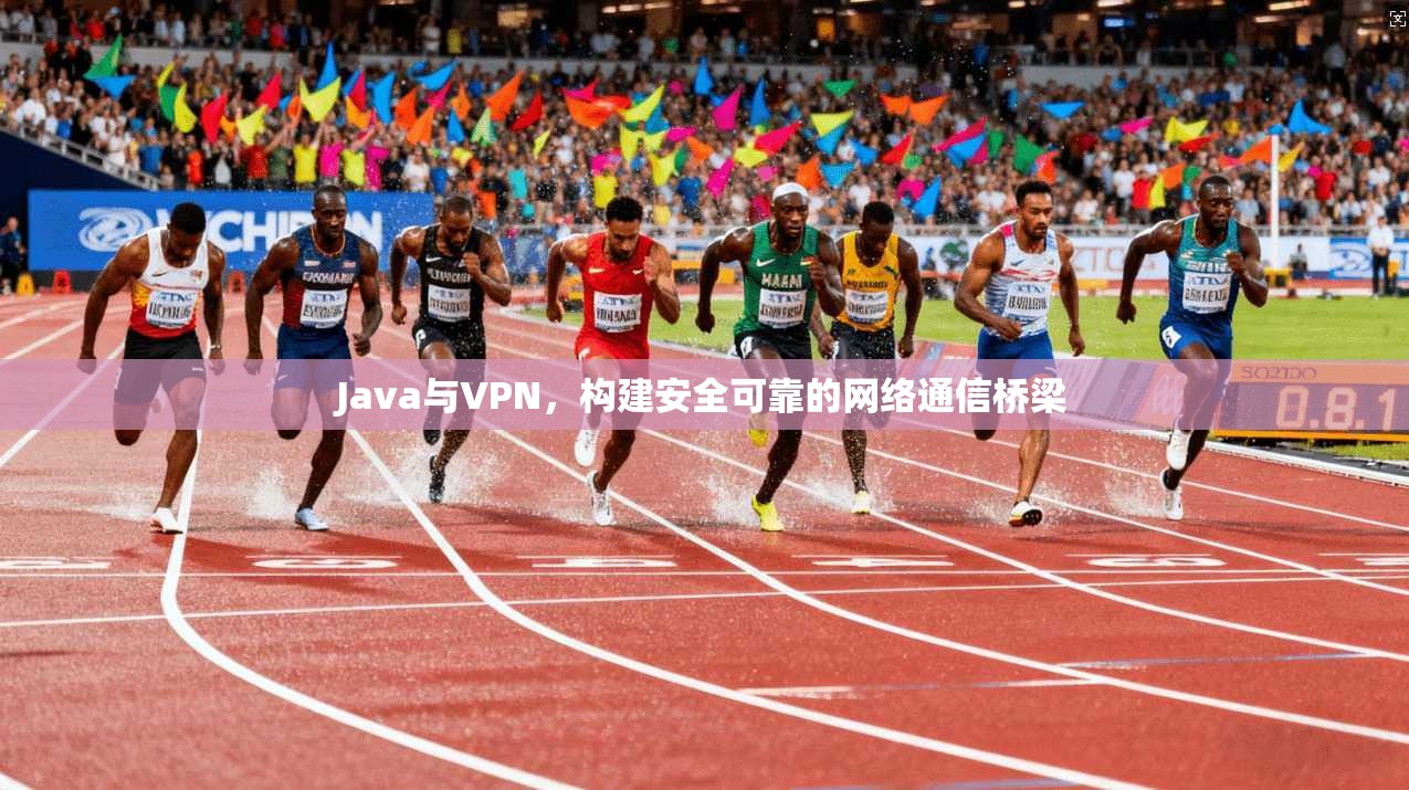 Java与VPN，构建安全可靠的网络通信桥梁