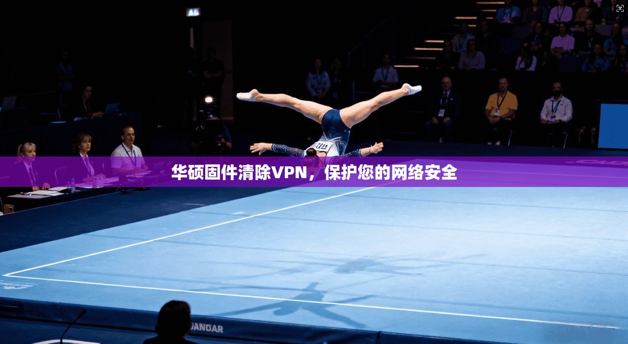 华硕固件清除VPN，保护您的网络安全