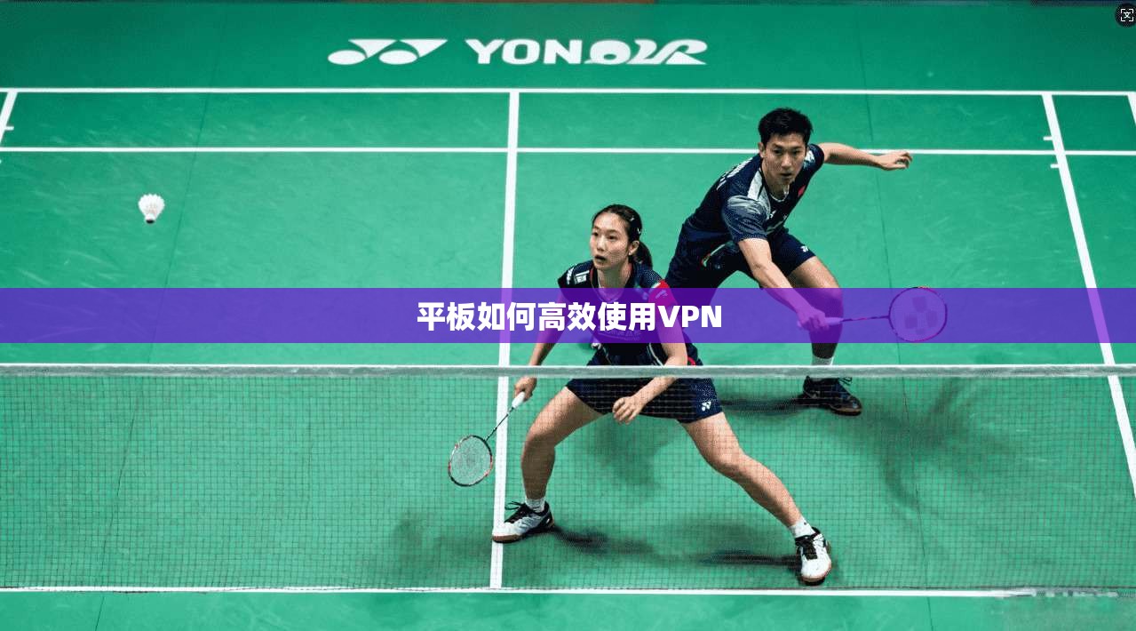平板如何高效使用VPN