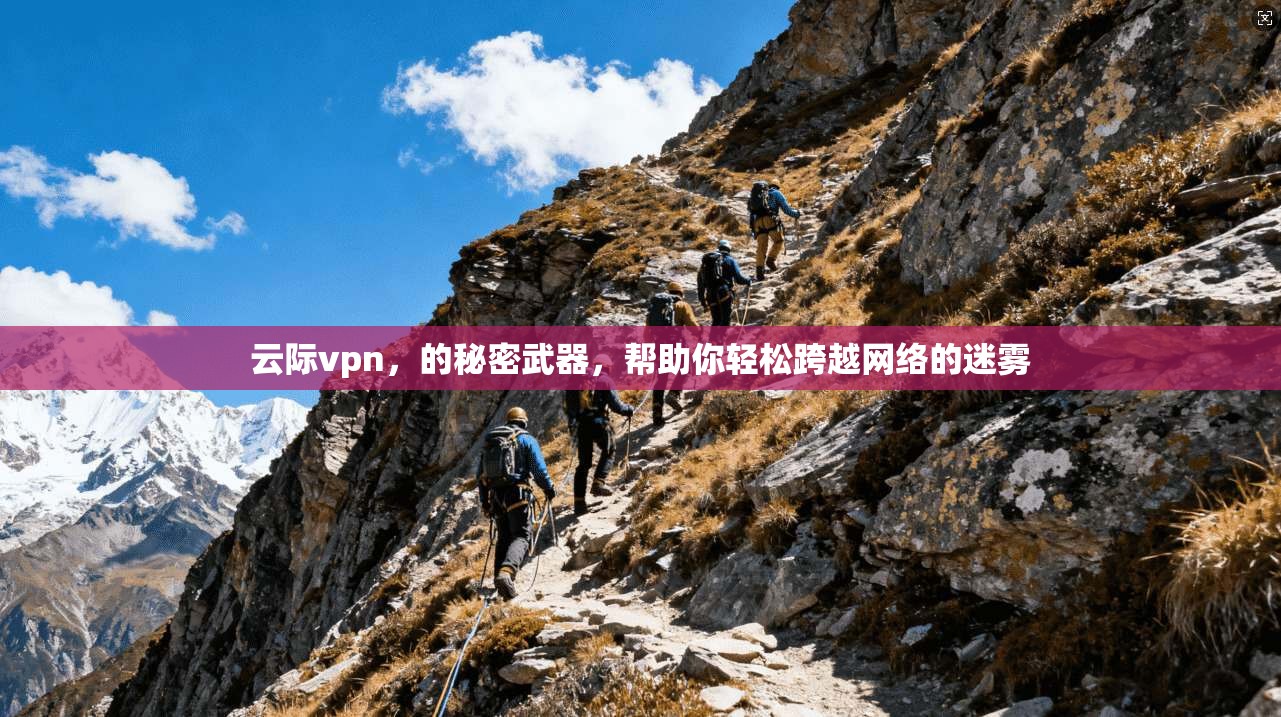 云际vpn，的秘密武器，帮助你轻松跨越网络的迷雾